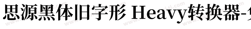 思源黑体旧字形 Heavy转换器字体转换
